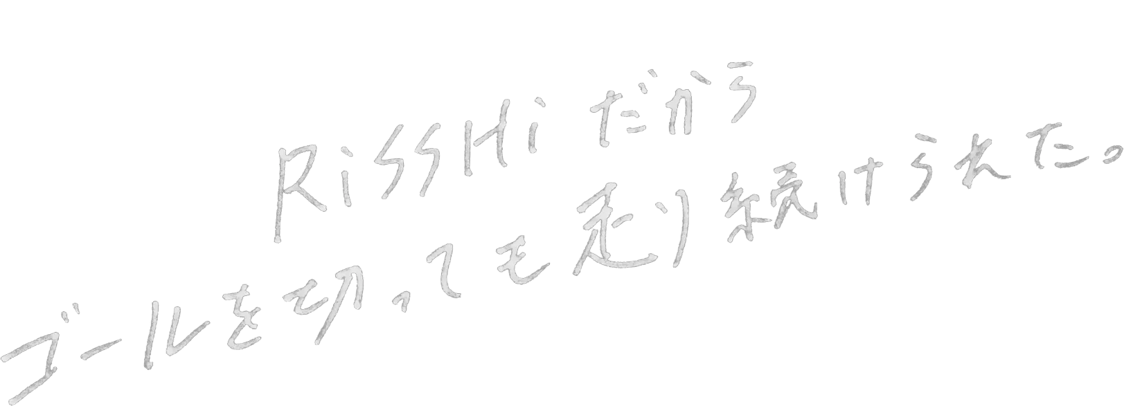RiSSHiだからゴールを切っても走り続けられた。